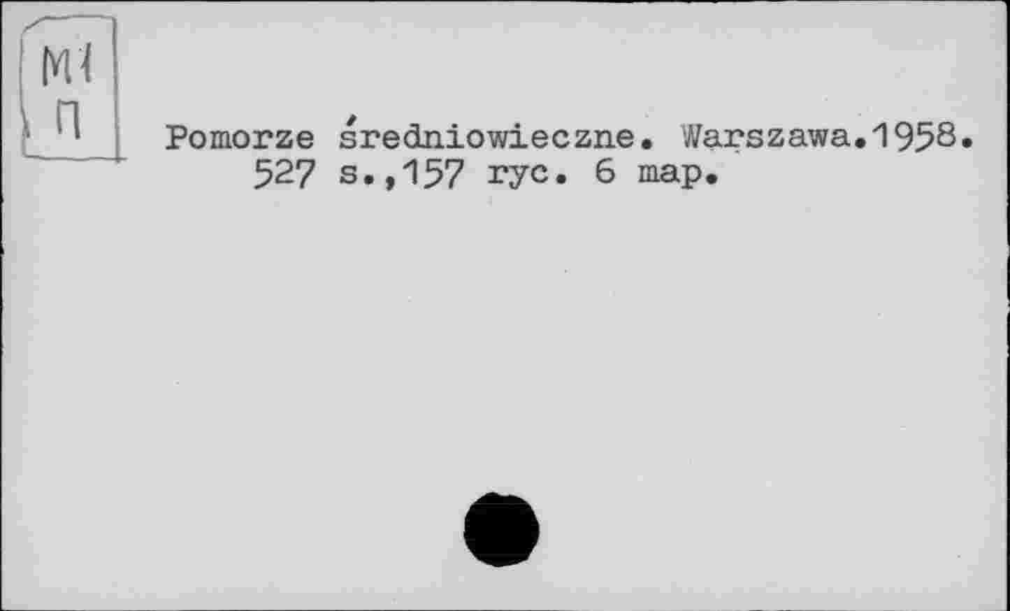 ﻿Ml
п
Pomorze sredniowieczne. Warszawa.1958»
527 s.,157 rye. 6 map.